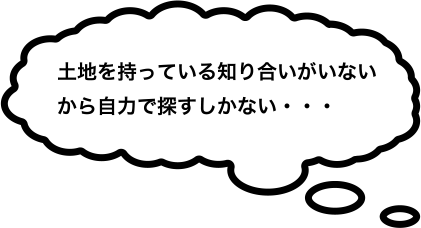 土地を持っている知り合いがいないから自力で探すしかない・・・