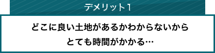 デメリット1、どこに良い土地があるかわからないからとても時間がかかる…