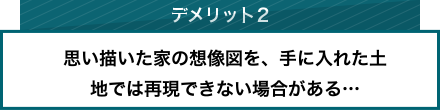 デメリット2、思い描いた家の想像図を、手に入れた土地では再現できない場合がある…