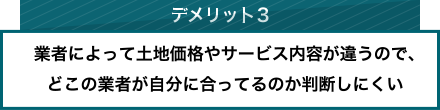 デメリット3、業者によって土地価格やサービス内容が違うので、どこの業者が自分に合ってるのか判断しにくい