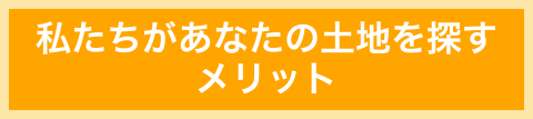 私たちがあなたの土地を探すメリット